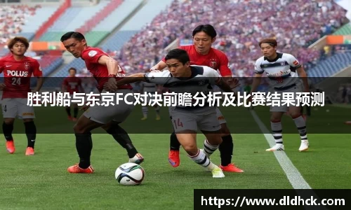 胜利船与东京FC对决前瞻分析及比赛结果预测