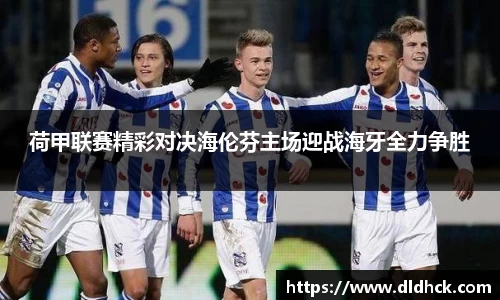 荷甲联赛精彩对决海伦芬主场迎战海牙全力争胜