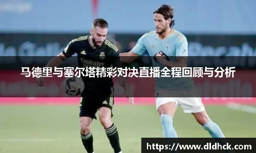 马德里与塞尔塔精彩对决直播全程回顾与分析