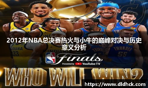2012年NBA总决赛热火与小牛的巅峰对决与历史意义分析
