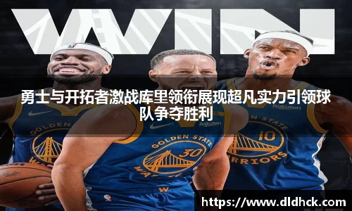 勇士与开拓者激战库里领衔展现超凡实力引领球队争夺胜利