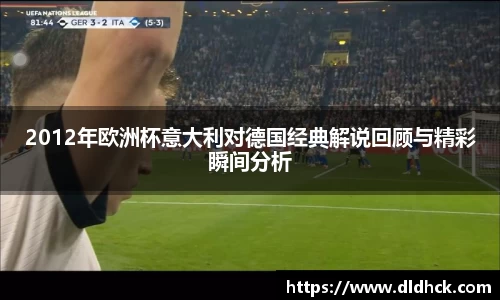 2012年欧洲杯意大利对德国经典解说回顾与精彩瞬间分析