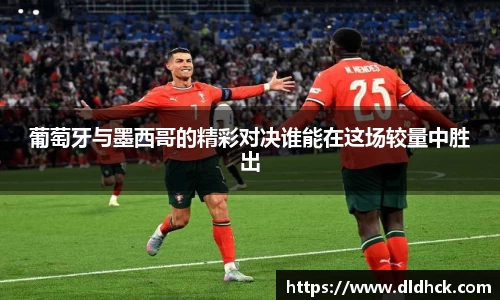 葡萄牙与墨西哥的精彩对决谁能在这场较量中胜出