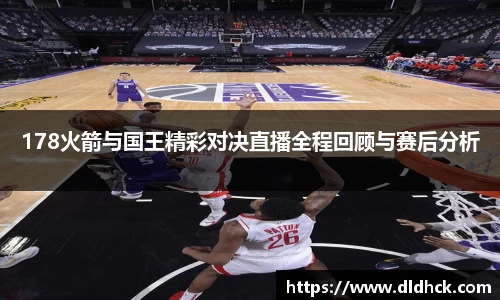 178火箭与国王精彩对决直播全程回顾与赛后分析