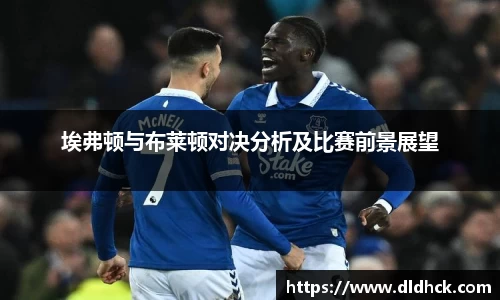 埃弗顿与布莱顿对决分析及比赛前景展望