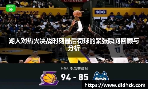 湖人对热火决战时刻最后罚球的紧张瞬间回顾与分析